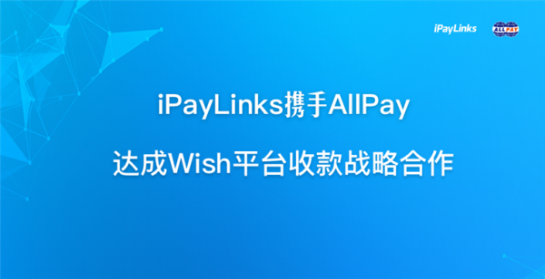 iPayLinks携手AllPay达成Wish平台收款战略合作