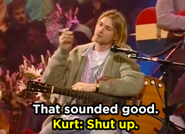 When Kurt Cobain said this to his guitarist on MTV Unplugged in 1993.