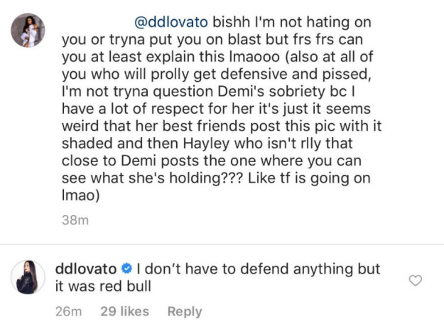 Not long after the speculation was posted, Demi saw the post and commented, saying that although she didn't have to defend herself, the drink was actually red bull.